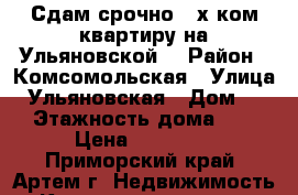 Сдам срочно 2-х ком.квартиру на Ульяновской! › Район ­ Комсомольская › Улица ­ Ульяновская › Дом ­ 3 › Этажность дома ­ 5 › Цена ­ 20 000 - Приморский край, Артем г. Недвижимость » Квартиры аренда   . Приморский край,Артем г.
